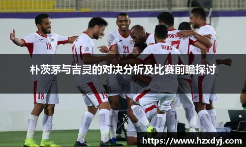 朴茨茅与吉灵的对决分析及比赛前瞻探讨