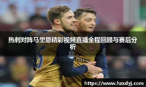 热刺对阵马里恩精彩视频直播全程回顾与赛后分析